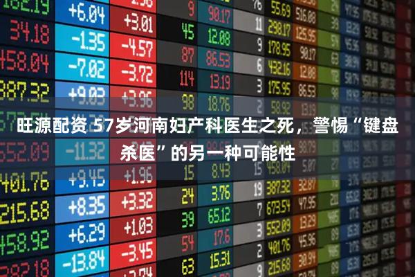 旺源配资 57岁河南妇产科医生之死，警惕“键盘杀医”的另一种可能性