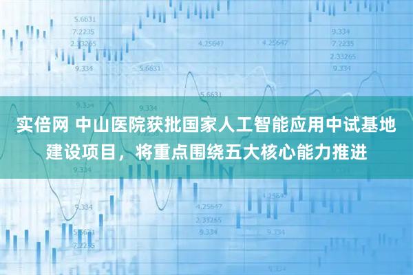 实倍网 中山医院获批国家人工智能应用中试基地建设项目，将重点围绕五大核心能力推进
