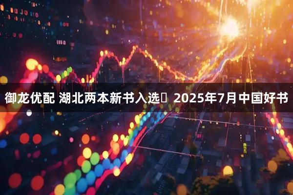 御龙优配 湖北两本新书入选​2025年7月中国好书