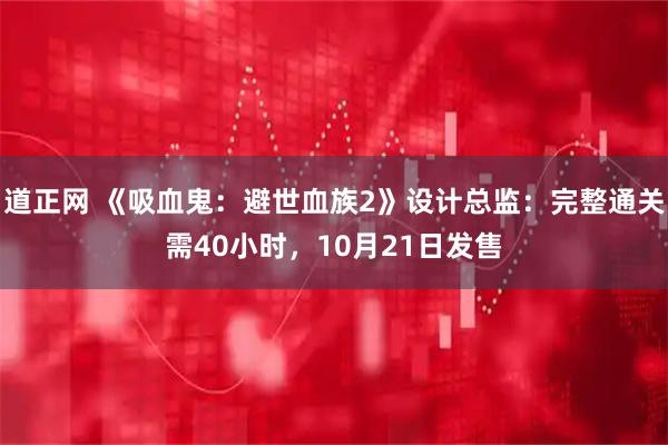 道正网 《吸血鬼：避世血族2》设计总监：完整通关需40小时，10月21日发售