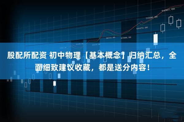 股配所配资 初中物理【基本概念】归纳汇总，全面细致建议收藏，都是送分内容！