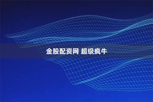 金股配资网 超级疯牛