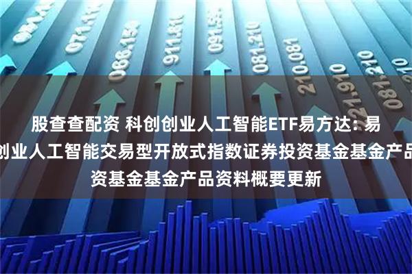 股查查配资 科创创业人工智能ETF易方达: 易方达中证科创创业人工智能交易型开放式指数证券投资基金基金产品资料概要更新