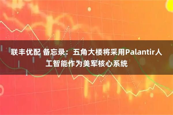 联丰优配 备忘录：五角大楼将采用Palantir人工智能作为美军核心系统